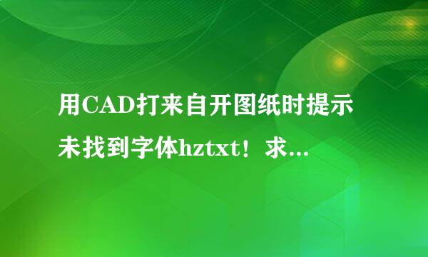 用CAD打来自开图纸时提示未找到字体hztxt！求解决方法（详细点得）