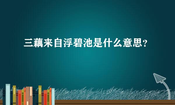 三藕来自浮碧池是什么意思？