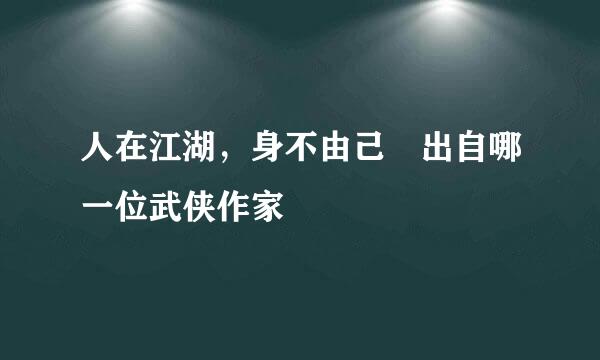 人在江湖，身不由己 出自哪一位武侠作家