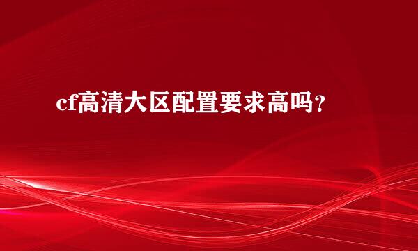 cf高清大区配置要求高吗？