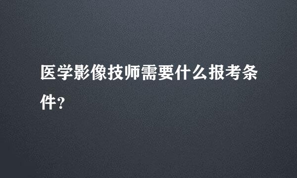 医学影像技师需要什么报考条件？