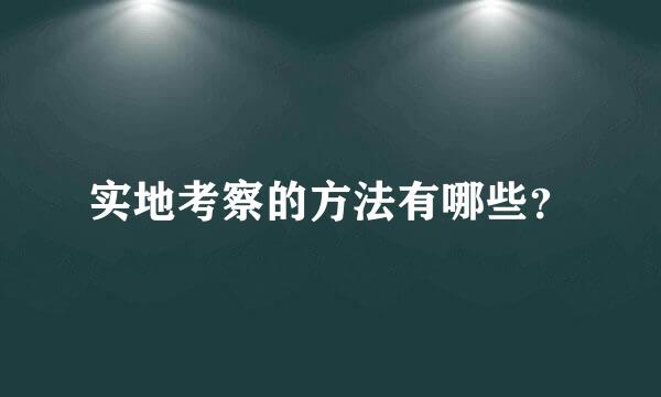 实地考察的方法有哪些？