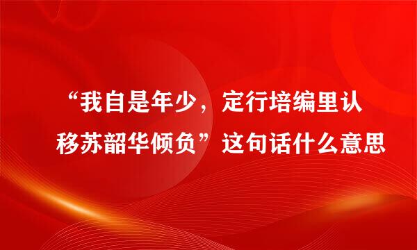 “我自是年少，定行培编里认移苏韶华倾负”这句话什么意思