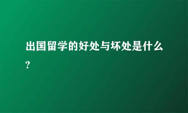 出国留学的好处与坏处是什么?