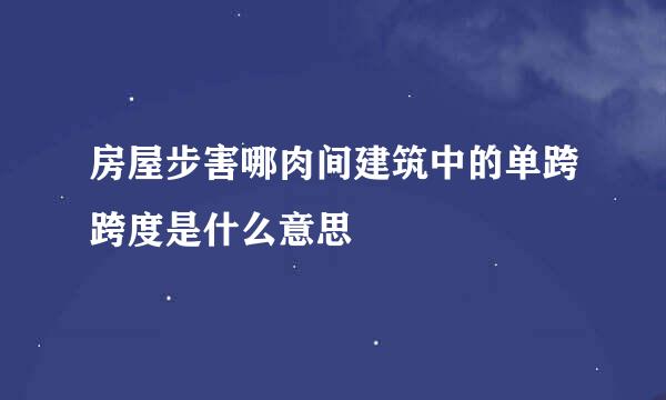 房屋步害哪肉间建筑中的单跨跨度是什么意思