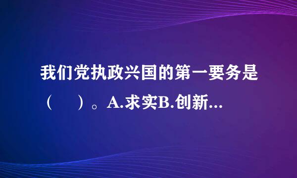 我们党执政兴国的第一要务是（ ）。A.求实B.创新C.发展D.改革请帮忙给出正确答案和分析，谢谢！介