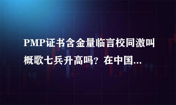 PMP证书含金量临言校同激叫概歌七兵升高吗？在中国有什么用