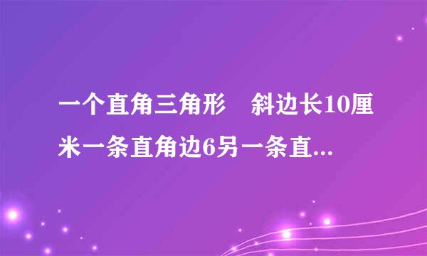 一个直角三角形 斜边长10厘米一条直角边6另一条直角边多长