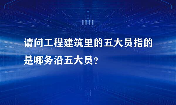 请问工程建筑里的五大员指的是哪务沿五大员？