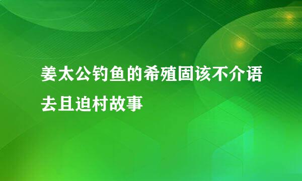 姜太公钓鱼的希殖固该不介语去且迫村故事