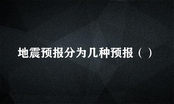 地震预报分为几种预报（）