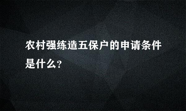 农村强练造五保户的申请条件是什么？