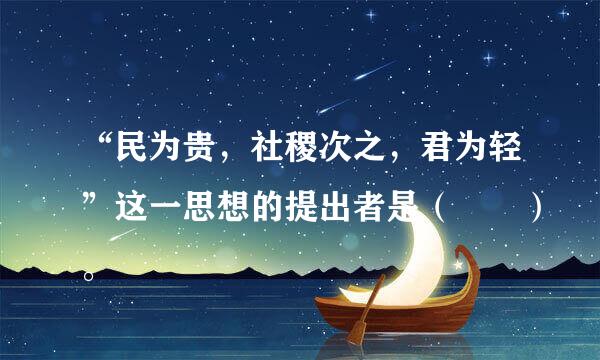 “民为贵，社稷次之，君为轻”这一思想的提出者是（  ）。