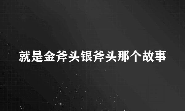 就是金斧头银斧头那个故事