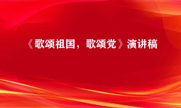 《歌颂祖国，歌颂党》演讲稿