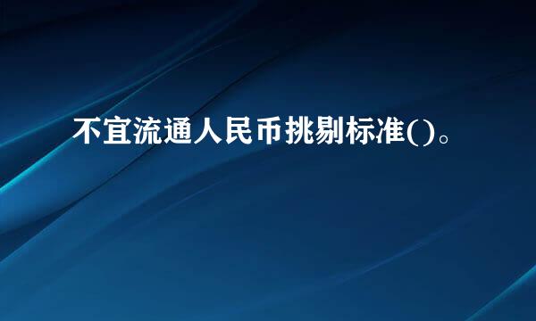 不宜流通人民币挑剔标准()。