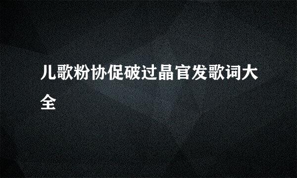 儿歌粉协促破过晶官发歌词大全