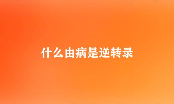 什么由病是逆转录