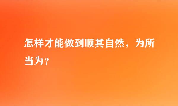 怎样才能做到顺其自然，为所当为？