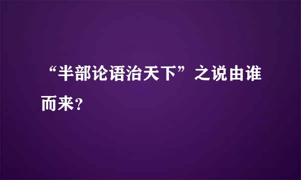 “半部论语治天下”之说由谁而来？