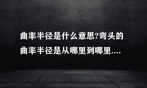 曲率半径是什么意思?弯头的曲率半径是从哪里到哪里.?文字意思我已经懂了,可具体在哪里求教?