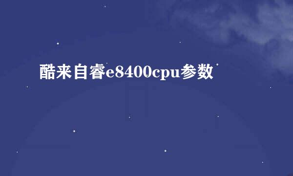 酷来自睿e8400cpu参数