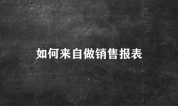 如何来自做销售报表