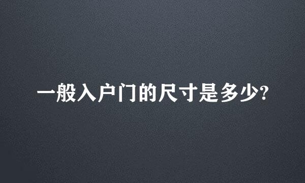 一般入户门的尺寸是多少?