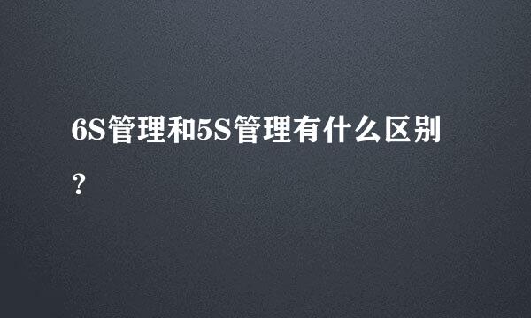 6S管理和5S管理有什么区别？