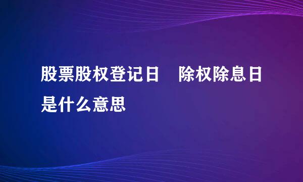 股票股权登记日 除权除息日是什么意思