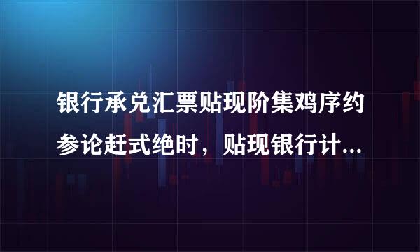 银行承兑汇票贴现阶集鸡序约参论赶式绝时，贴现银行计算利息的公式为（）。