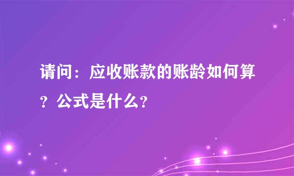 请问：应收账款的账龄如何算？公式是什么？