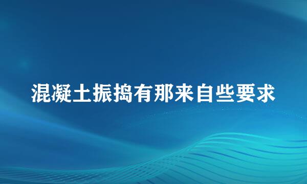 混凝土振捣有那来自些要求