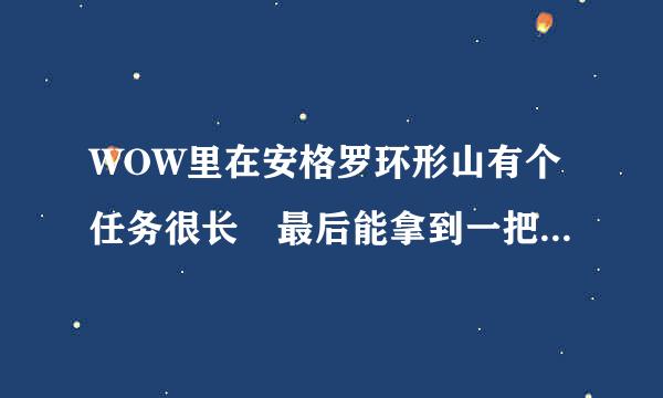 WOW里在安格罗环形山有个任务很长 最后能拿到一把很赞的剑的任务叫什么