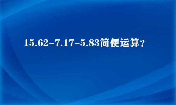 15.62-7.17-5.83简便运算？