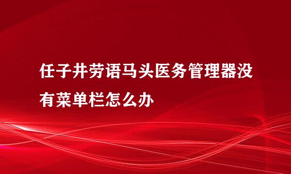 任子井劳语马头医务管理器没有菜单栏怎么办