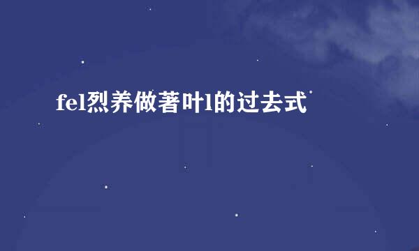 fel烈养做著叶l的过去式