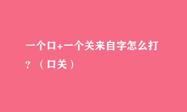 一个口+一个关来自字怎么打？（口关）