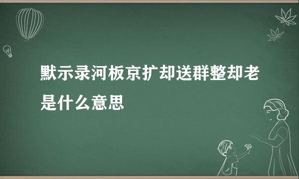 默示录河板京扩却送群整却老是什么意思