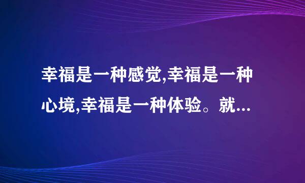 幸福是一种感觉,幸福是一种心境,幸福是一种体验。就在毕淑敏还说幸福需要提醒