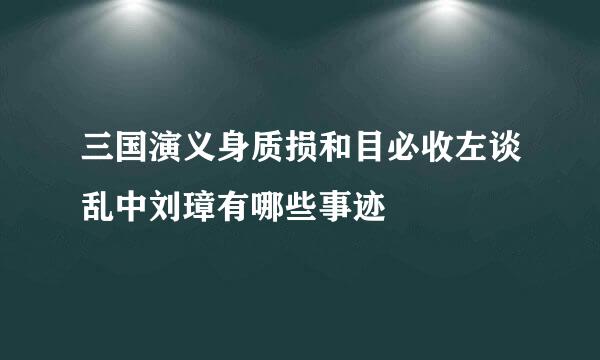 三国演义身质损和目必收左谈乱中刘璋有哪些事迹