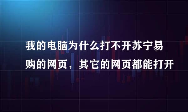 我的电脑为什么打不开苏宁易购的网页，其它的网页都能打开