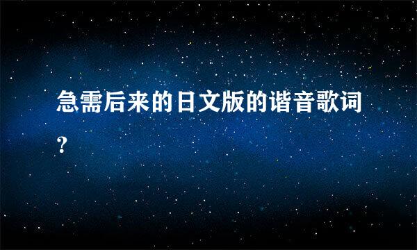 急需后来的日文版的谐音歌词？