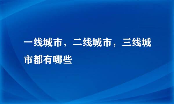 一线城市，二线城市，三线城市都有哪些