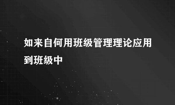 如来自何用班级管理理论应用到班级中