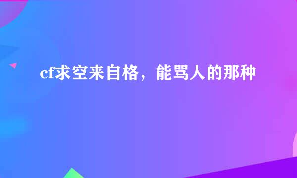 cf求空来自格，能骂人的那种