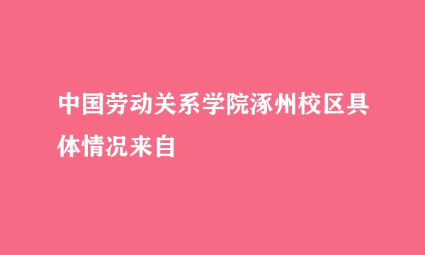 中国劳动关系学院涿州校区具体情况来自