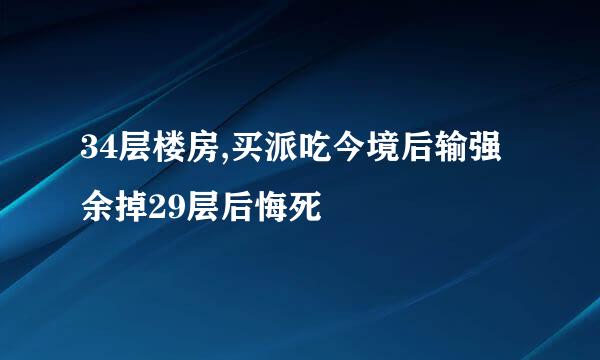 34层楼房,买派吃今境后输强余掉29层后悔死