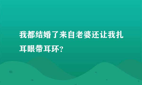 我都结婚了来自老婆还让我扎耳眼带耳环？