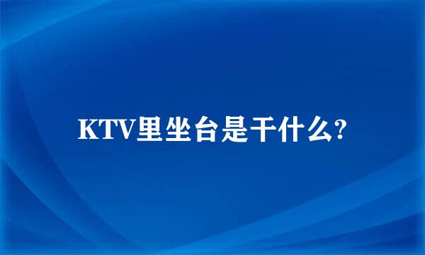 KTV里坐台是干什么?